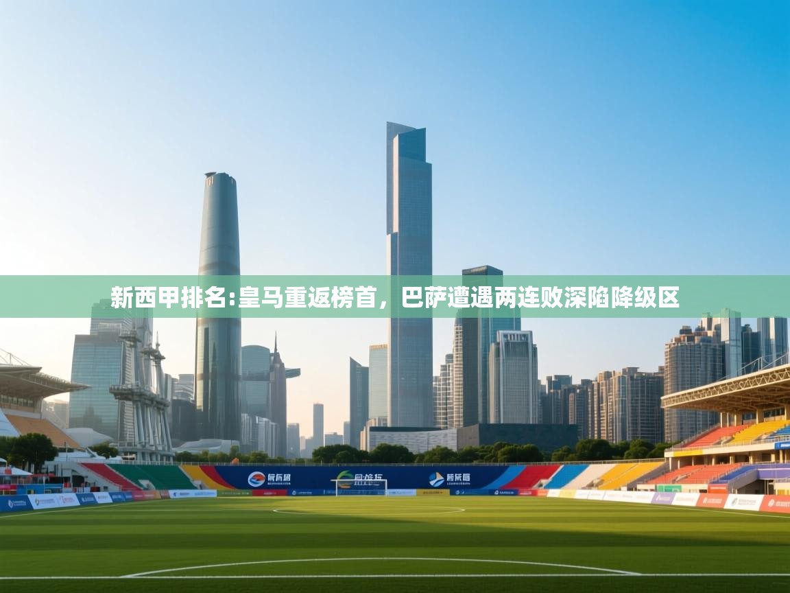 爱游戏体育官网app-新西甲排名:皇马重返榜首，巴萨遭遇两连败深陷降级区  第2张