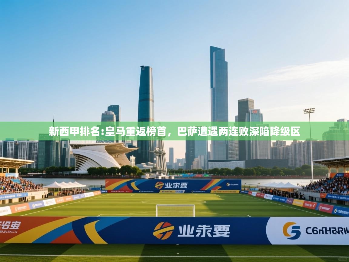 爱游戏体育官网app-新西甲排名:皇马重返榜首，巴萨遭遇两连败深陷降级区  第3张