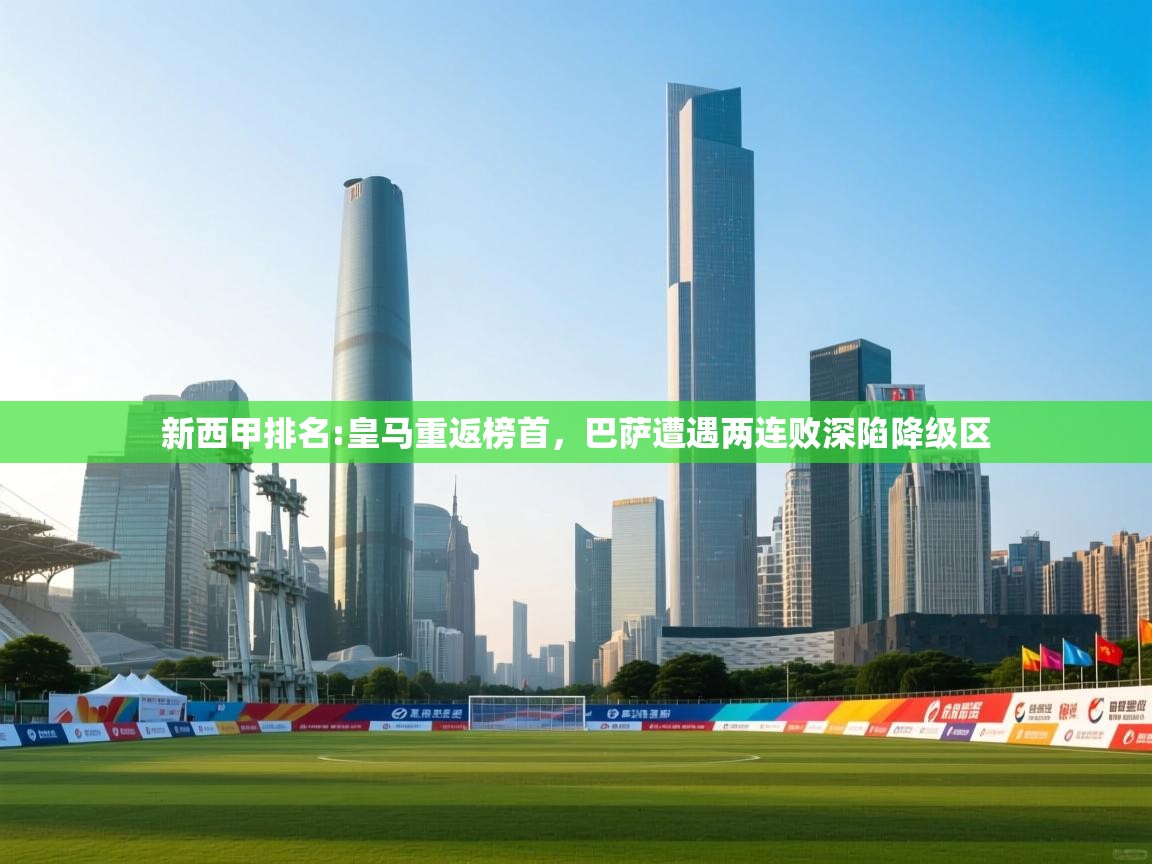 爱游戏体育官网app-新西甲排名:皇马重返榜首，巴萨遭遇两连败深陷降级区  第4张