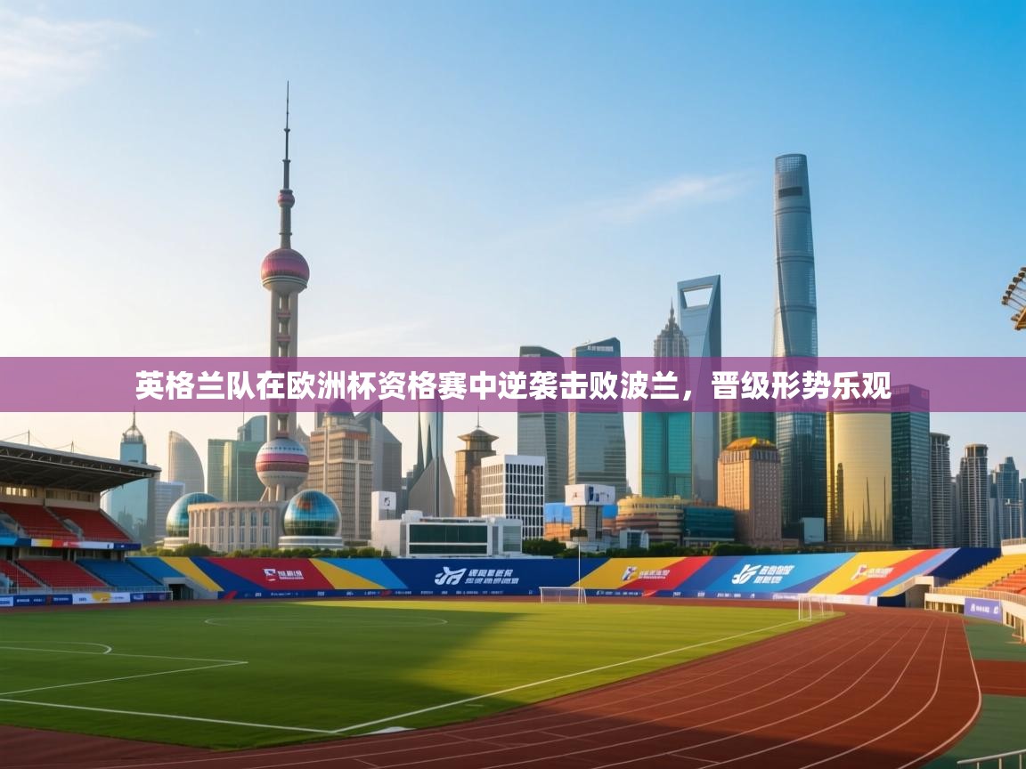 爱游戏娱乐平台信誉好16-英格兰队在欧洲杯资格赛中逆袭击败波兰，晋级形势乐观  第2张