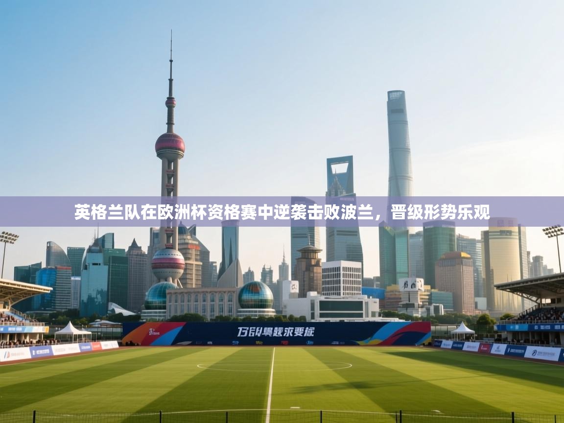 爱游戏娱乐平台信誉好16-英格兰队在欧洲杯资格赛中逆袭击败波兰，晋级形势乐观  第1张