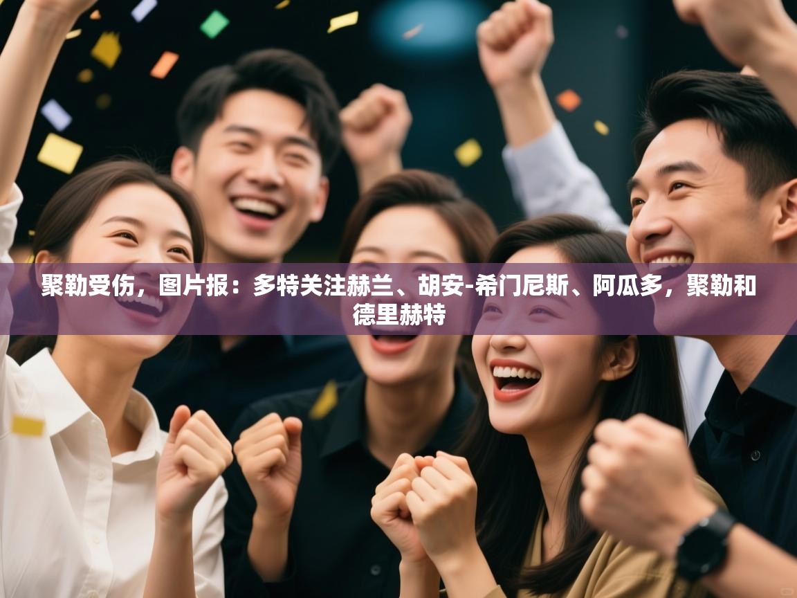 爱游戏娱乐体育官方入口-聚勒受伤,图片报:多特关注赫兰、胡安-希门尼斯、阿瓜多,聚勒和德里赫特 第1张