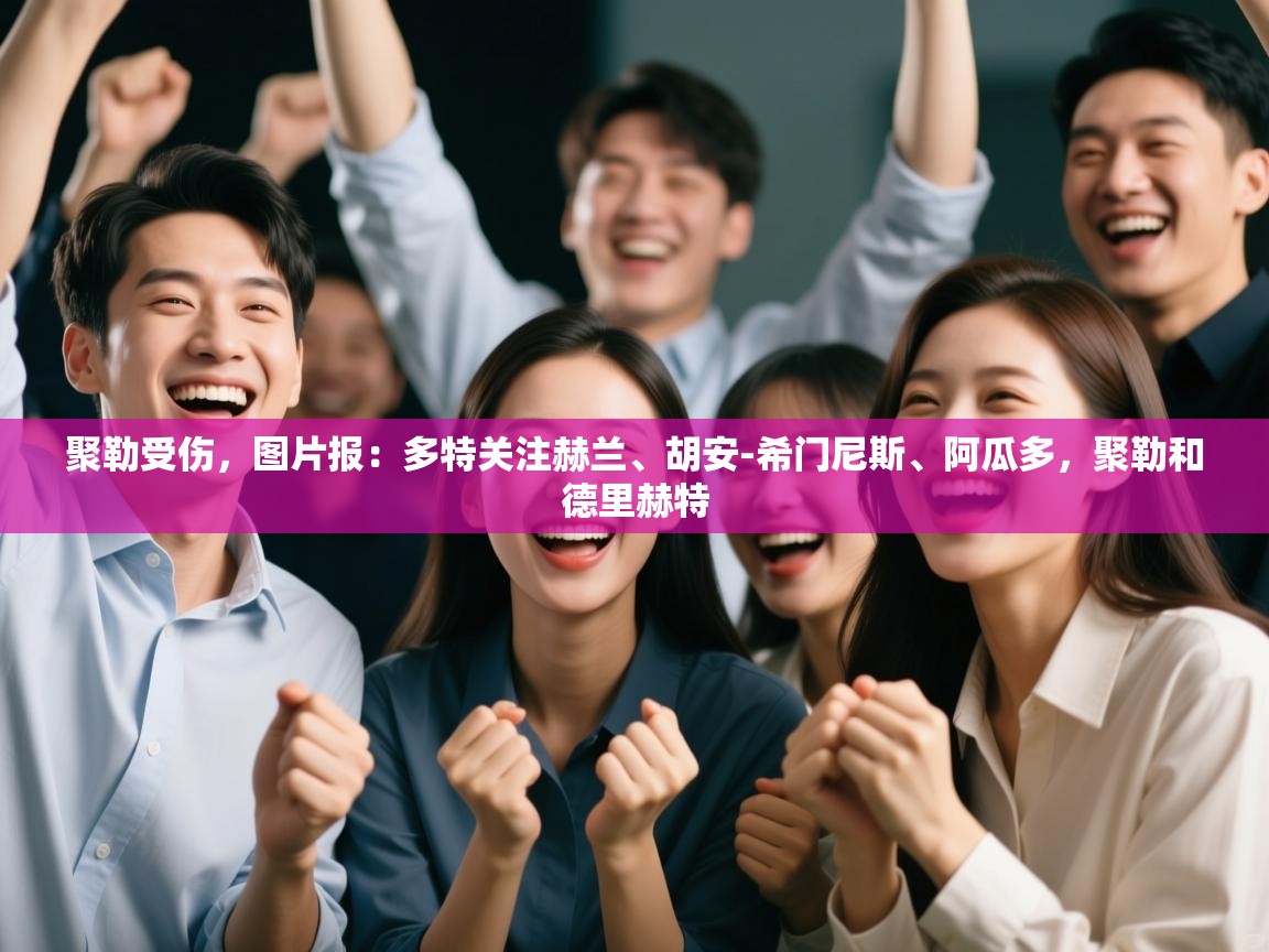 爱游戏娱乐体育官方入口-聚勒受伤,图片报:多特关注赫兰、胡安-希门尼斯、阿瓜多,聚勒和德里赫特 第3张