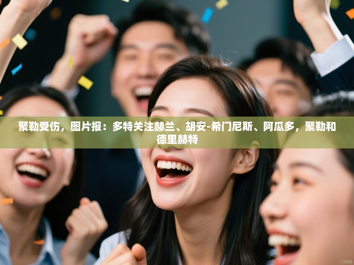 爱游戏娱乐体育官方入口-聚勒受伤,图片报:多特关注赫兰、胡安-希门尼斯、阿瓜多,聚勒和德里赫特 第4张