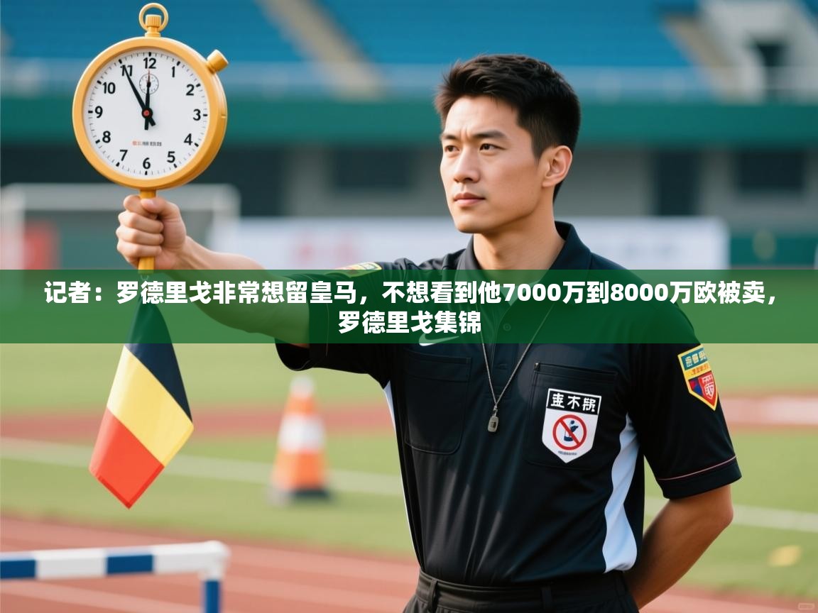 体育互动直播网-记者:罗德里戈非常想留皇马,不想看到他7000万到8000万欧被卖,罗德里戈集锦 第1张