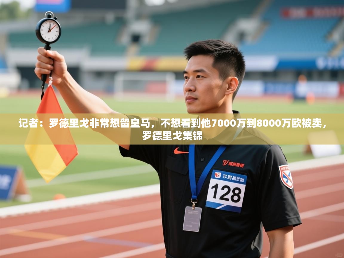 体育互动直播网-记者:罗德里戈非常想留皇马,不想看到他7000万到8000万欧被卖,罗德里戈集锦 第3张