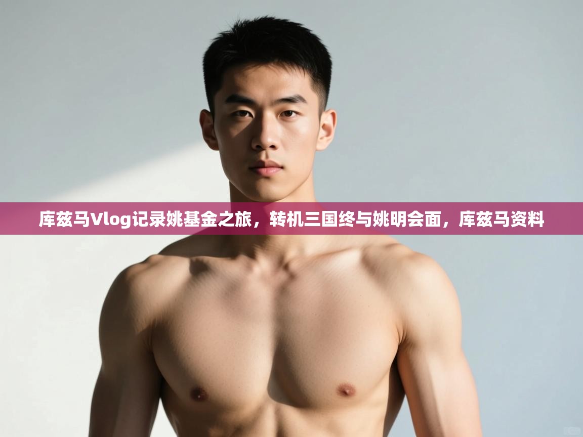 爱游戏体育官网app-库兹马Vlog记录姚基金之旅，转机三国终与姚明会面，库兹马资料  第3张