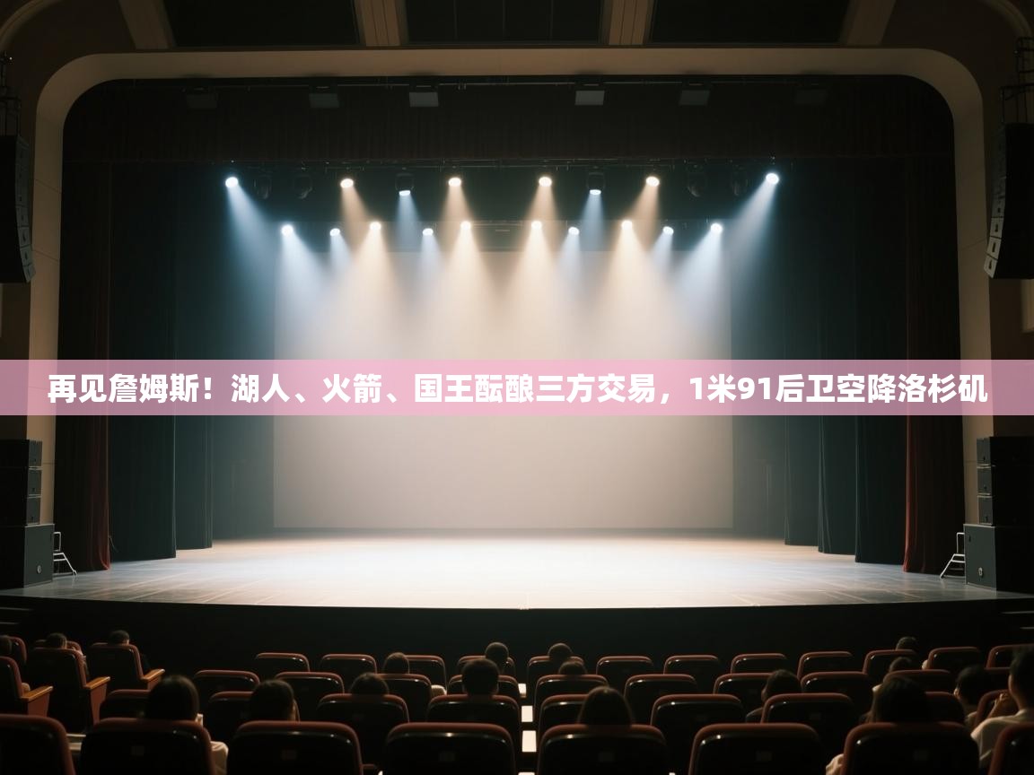 爱游体育直播app-再见詹姆斯！湖人、火箭、国王酝酿三方交易，1米91后卫空降洛杉矶  第2张