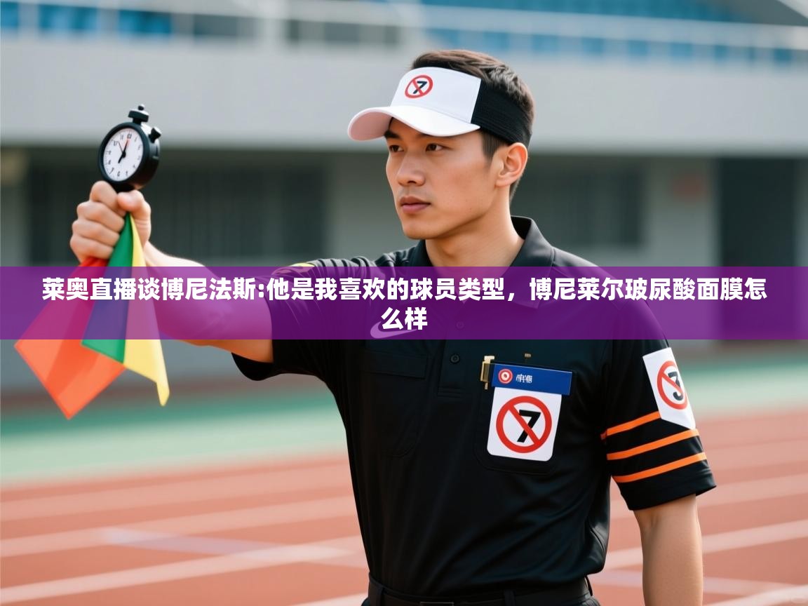 爱游戏娱乐体育官方入口-莱奥直播谈博尼法斯:他是我喜欢的球员类型，博尼莱尔玻尿酸面膜怎么样  第1张