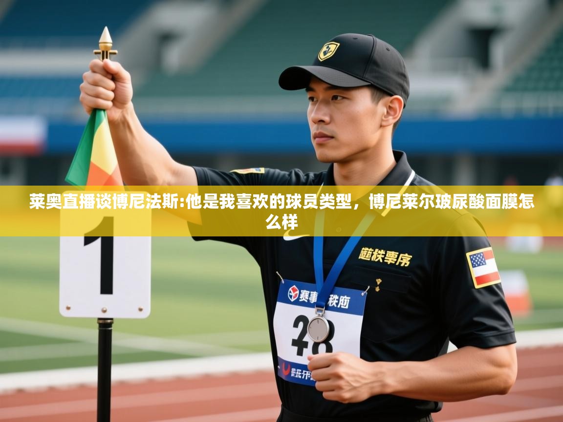 爱游戏娱乐体育官方入口-莱奥直播谈博尼法斯:他是我喜欢的球员类型，博尼莱尔玻尿酸面膜怎么样  第4张