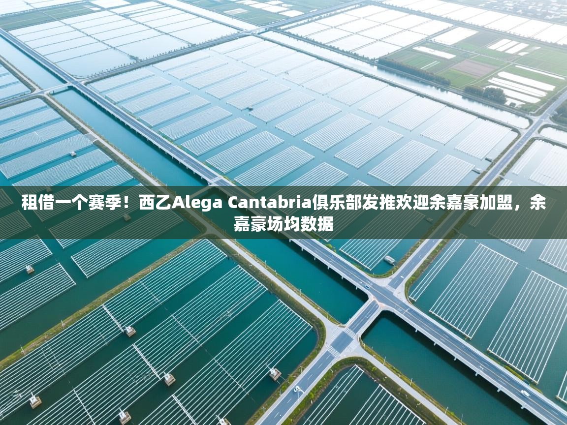 爱游戏体育娱乐赞助罗马-租借一个赛季!西乙Alega Cantabria俱乐部发推欢迎余嘉豪加盟,余嘉豪场均数据 第4张