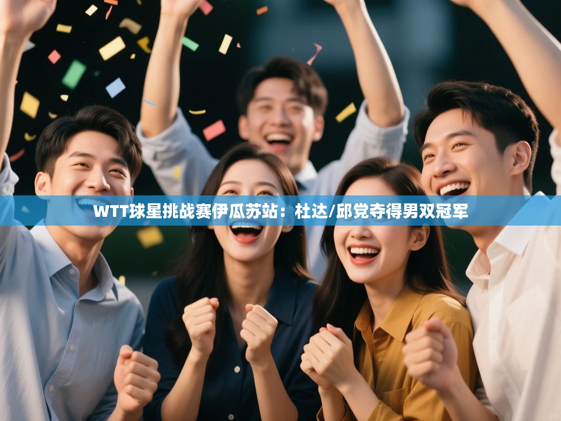 爱游戏厅下载-WTT球星挑战赛伊瓜苏站:杜达/邱党夺得男双冠军 第1张