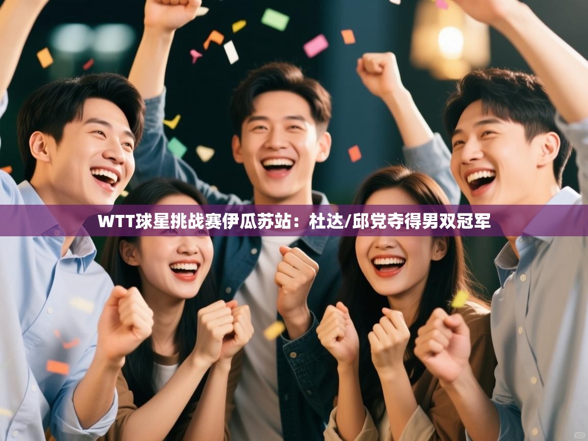 爱游戏厅下载-WTT球星挑战赛伊瓜苏站:杜达/邱党夺得男双冠军 第4张