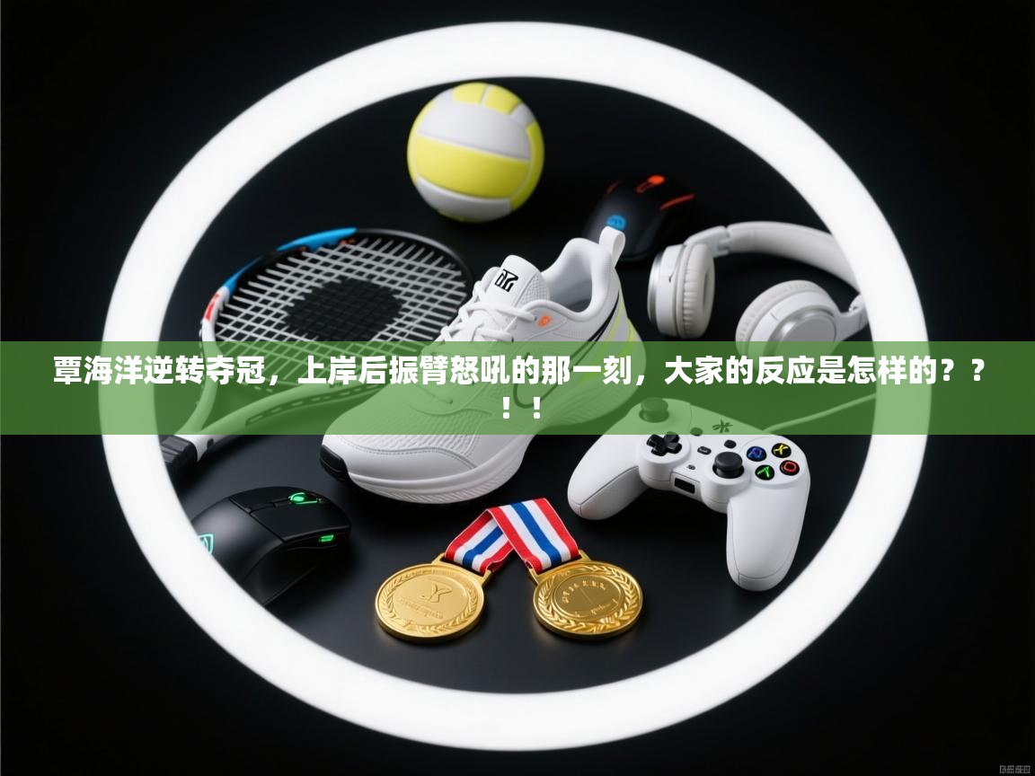 爱游戏下载-覃海洋逆转夺冠，上岸后振臂怒吼的那一刻，大家的反应是怎样的？？！！  第2张