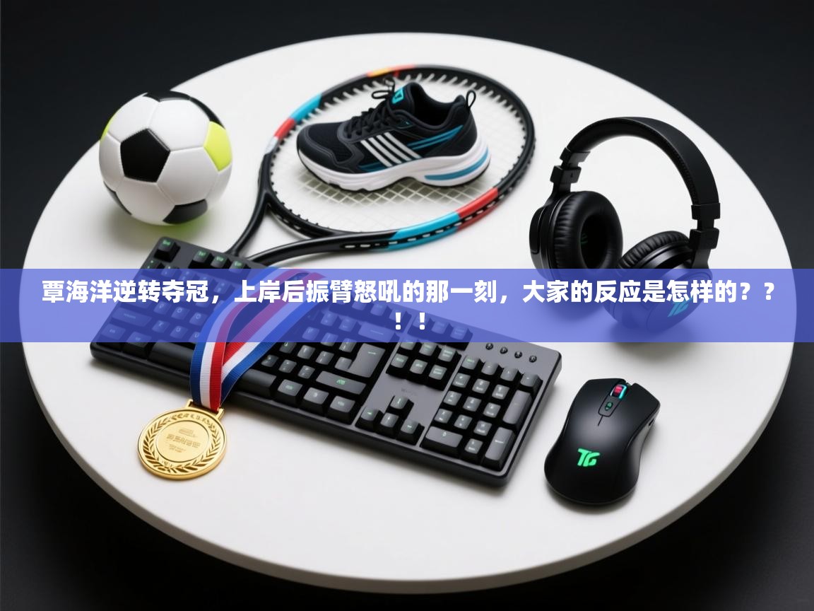 爱游戏下载-覃海洋逆转夺冠，上岸后振臂怒吼的那一刻，大家的反应是怎样的？？！！  第3张