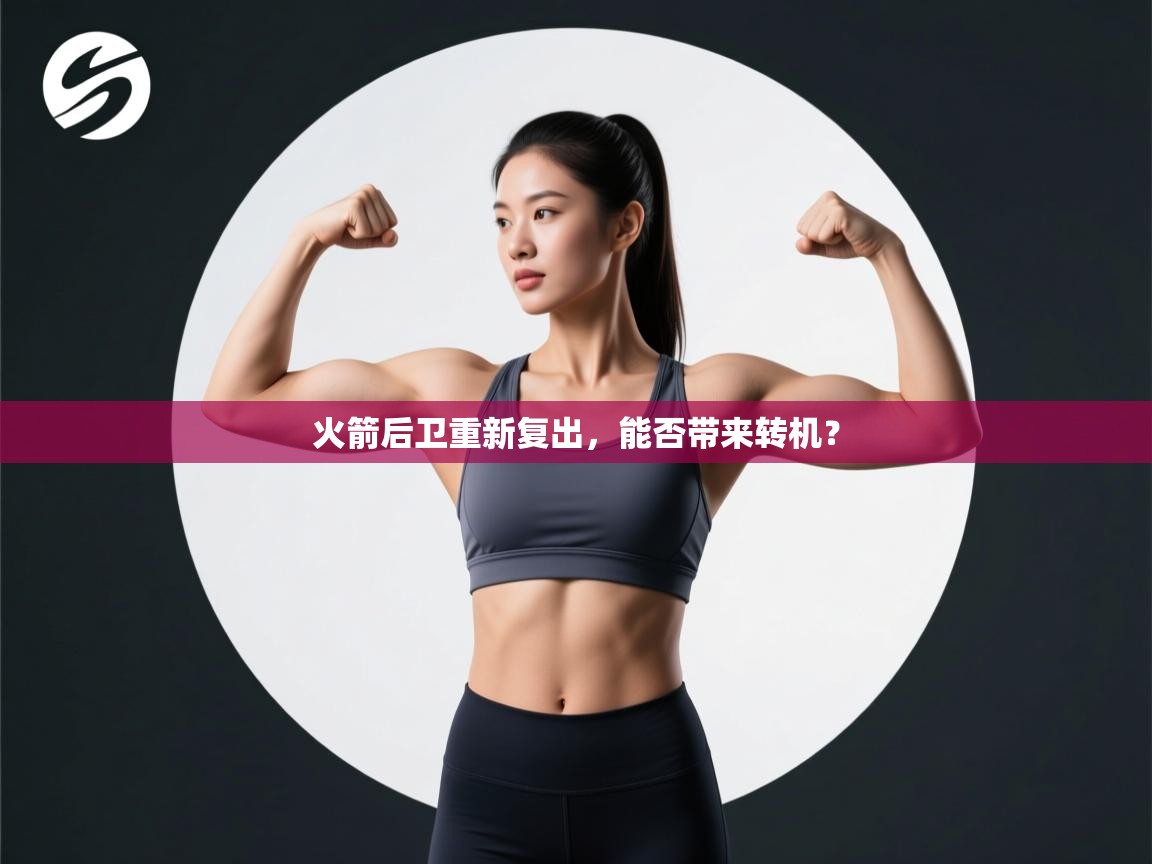 爱游戏ayx官网下载-火箭后卫重新复出，能否带来转机？  第4张