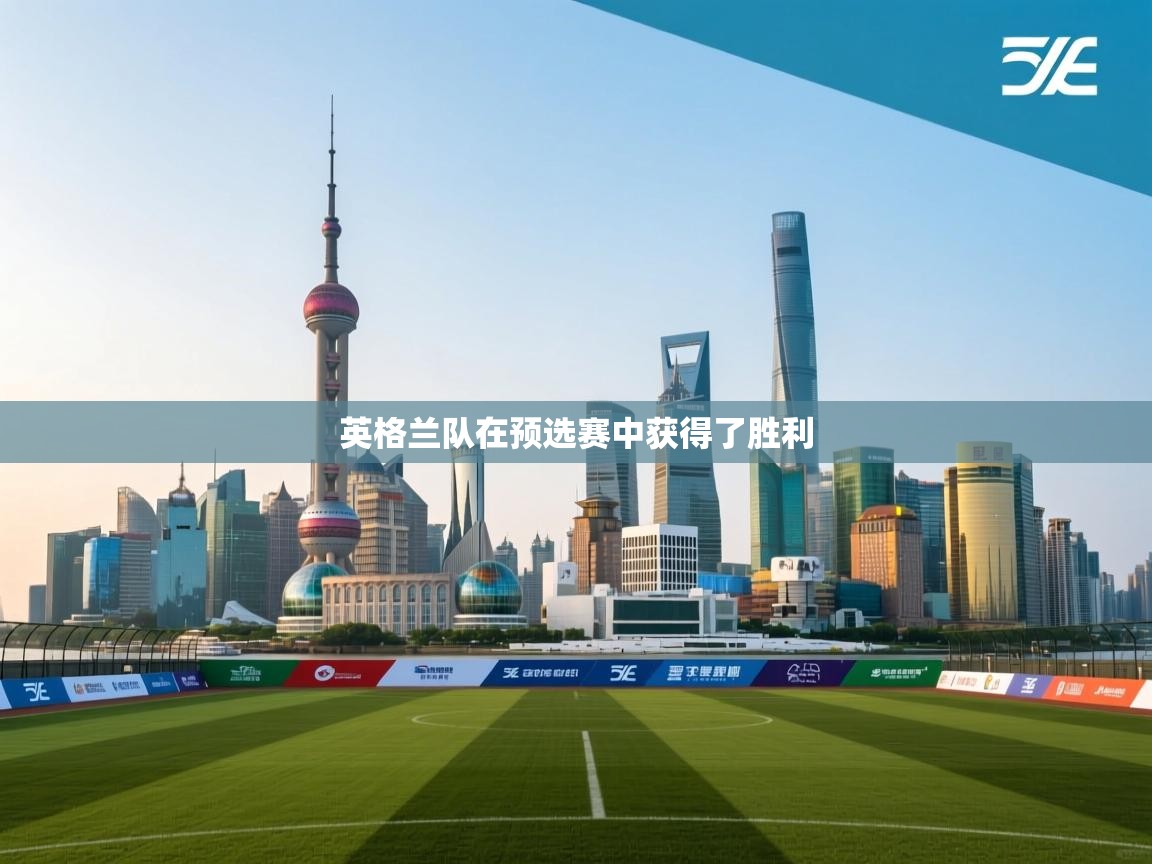 爱游戏体育官网-英格兰队在预选赛中获得了胜利  第2张