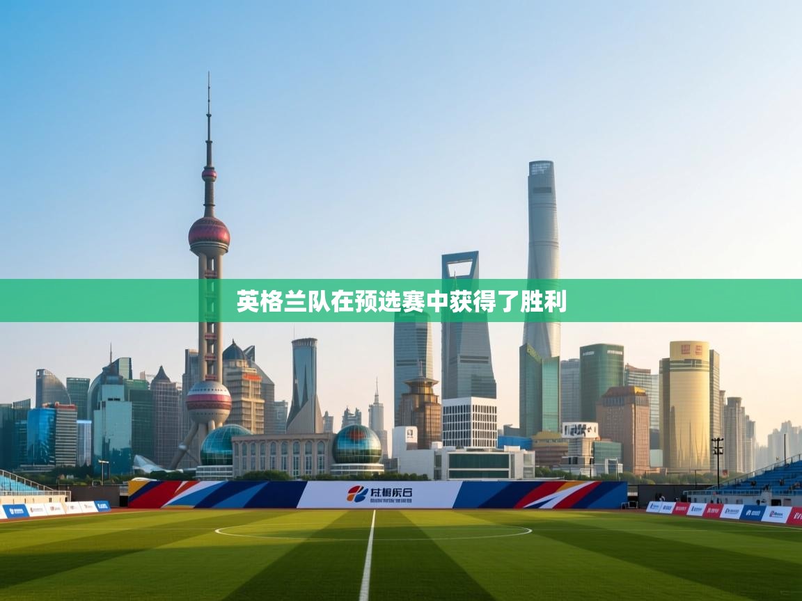 爱游戏体育官网-英格兰队在预选赛中获得了胜利  第3张