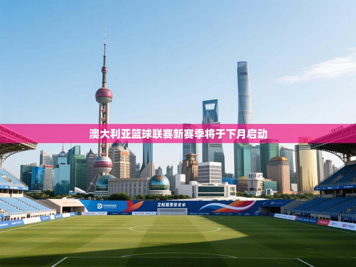 爱游戏体育娱乐-澳大利亚篮球联赛新赛季将于下月启动  第2张